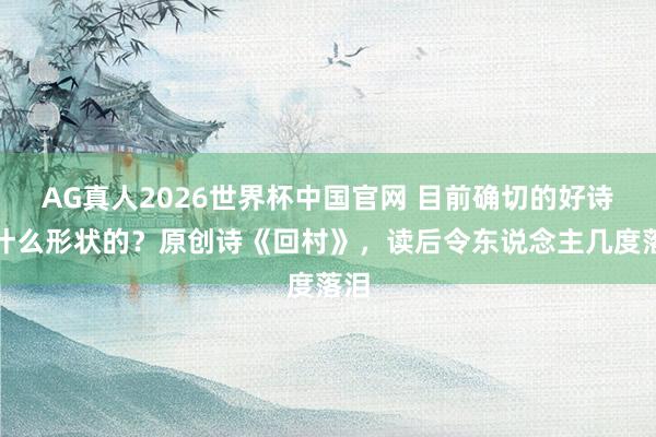 AG真人2026世界杯中国官网 目前确切的好诗是什么形状的？原创诗《回村》，读后令东说念主几度落泪