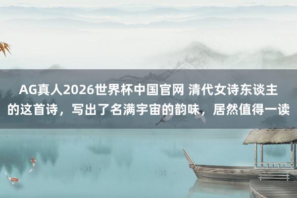 AG真人2026世界杯中国官网 清代女诗东谈主的这首诗，写出了名满宇宙的韵味，居然值得一读