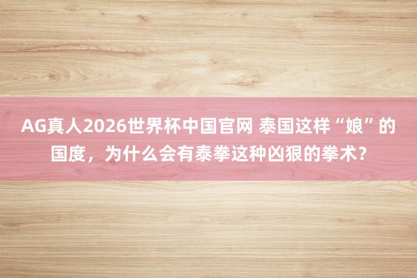 AG真人2026世界杯中国官网 泰国这样“娘”的国度，为什么会有泰拳这种凶狠的拳术？