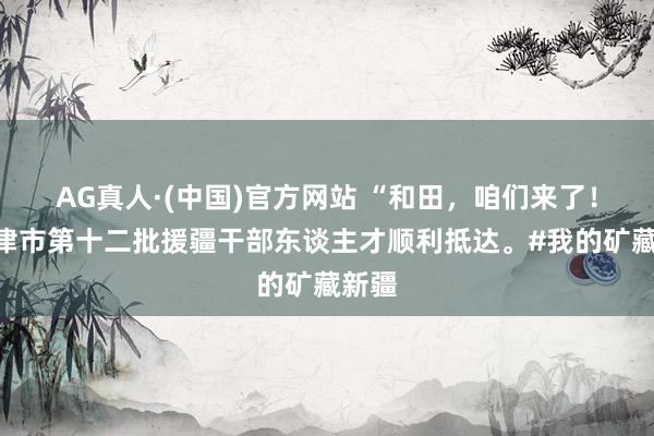 AG真人·(中国)官方网站 “和田，<a href=