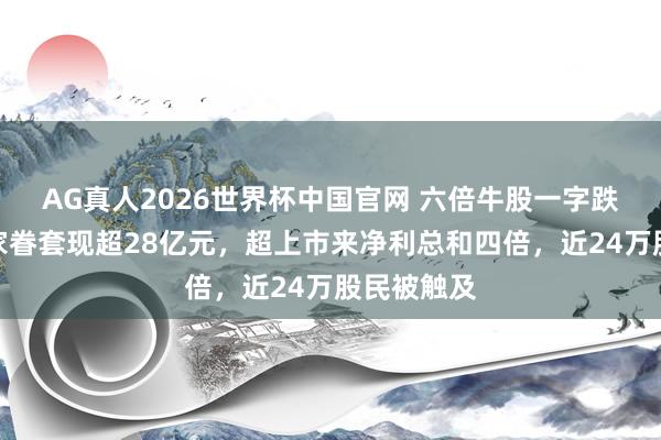 AG真人2026世界杯中国官网 六倍牛股一字跌停，杨子家眷套现超28亿元，超上市来净利总和四倍，近24万股民被触及