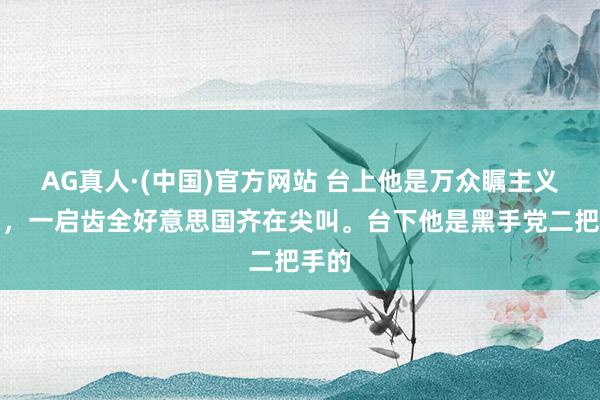 AG真人·(中国)官方网站 台上他是万众瞩主义巨星，一启齿全好意思国齐在尖叫。台下他是黑手党二把手的