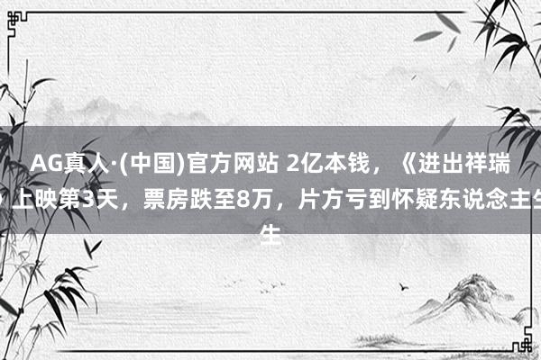 AG真人·(中国)官方网站 2亿本钱，《进出祥瑞》上映第3天，票房跌至8万，片方亏到怀疑东说念主生