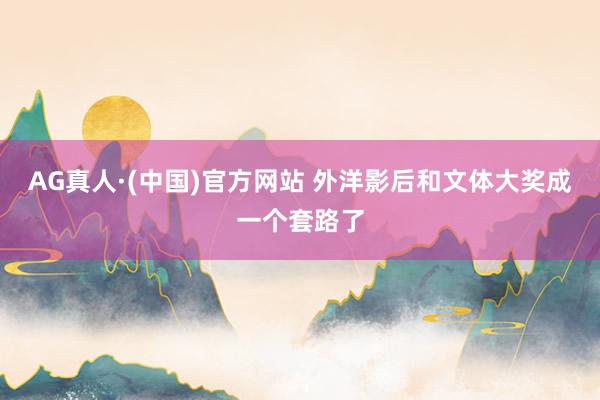 AG真人·(中国)官方网站 外洋影后和文体大奖成一个套路了
