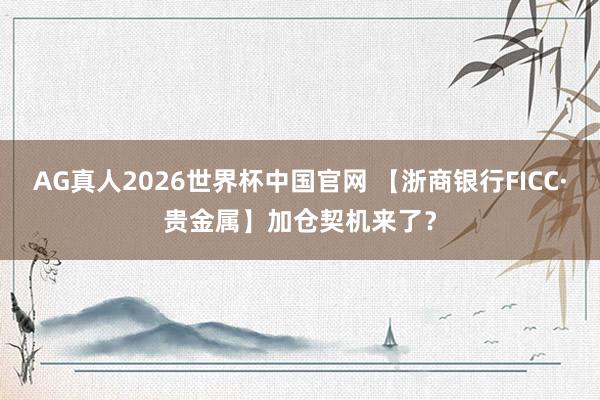 AG真人2026世界杯中国官网 【浙商银行FICC·贵金属】加仓契机来了？