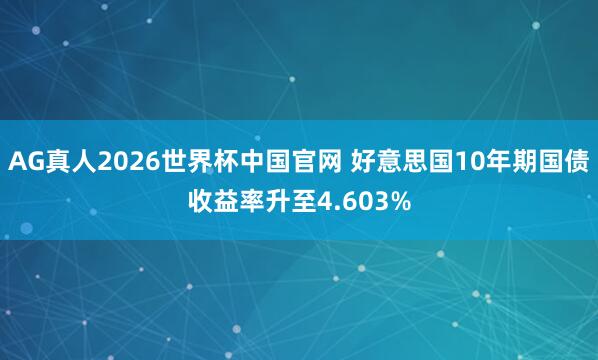 AG真人2026世界杯中国官网 好意思国10年期国债收益率升至4.603%