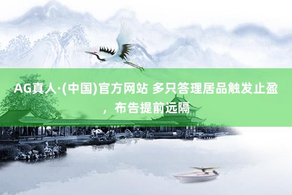AG真人·(中国)官方网站 多只答理居品触发止盈，布告提前远隔