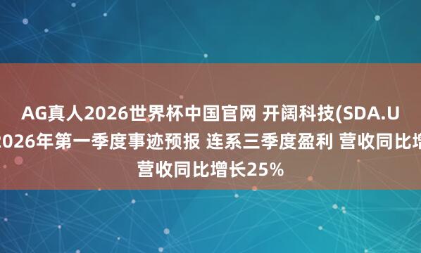 AG真人2026世界杯中国官网 开阔科技(SDA.US)发布2026年第一季度事迹预报 连系三季度盈利 营收同比增长25%