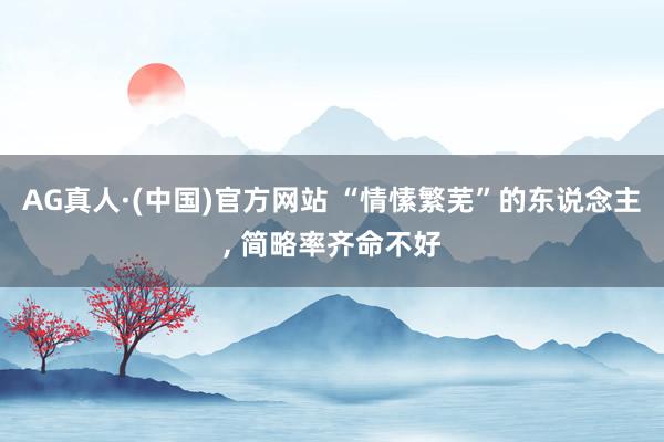 AG真人·(中国)官方网站 “情愫繁芜”的东说念主， 简略率齐命不好