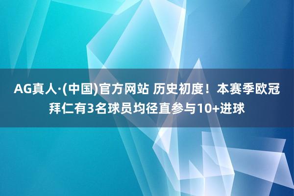 AG真人·(中国)官方网站 历史初度！本赛季欧冠拜仁有3名球员均径直参与10+进球