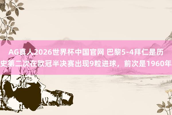 AG真人2026世界杯中国官网 巴黎5-4拜仁是历史第二次在欧冠半决赛出现9粒进球，前次是1960年