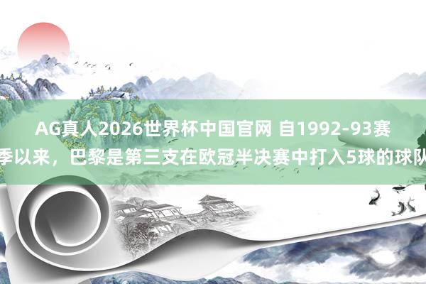 AG真人2026世界杯中国官网 自1992-93赛季以来，巴黎是第三支在欧冠半决赛中打入5球的球队