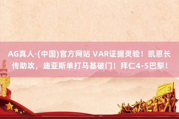 AG真人·(中国)官方网站 VAR证据灵验！凯恩长传助攻，迪亚斯单打马基破门！拜仁4-5巴黎！