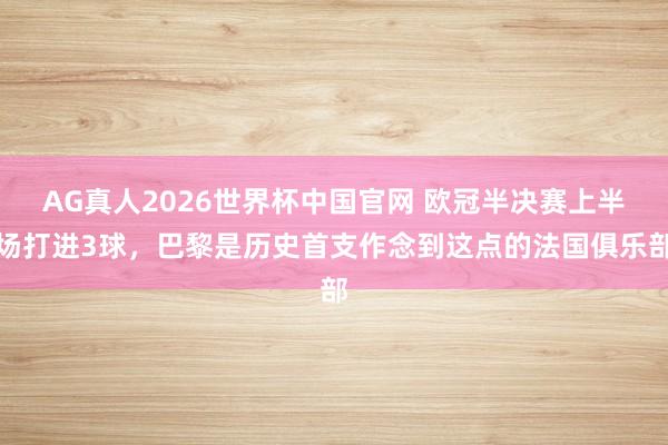 AG真人2026世界杯中国官网 欧冠半决赛上半场打进3球，巴黎是历史首支作念到这点的法国俱乐部