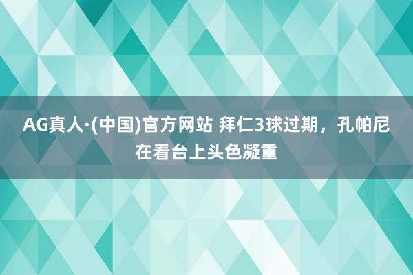 AG真人·(中国)官方网站 拜仁3球过期，<a href=