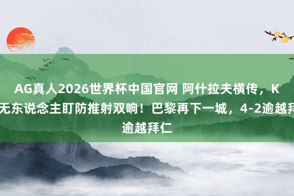 AG真人2026世界杯中国官网 阿什拉夫横传，K77无东说念主盯防推射双响！巴黎再下一城，4-2逾越拜仁