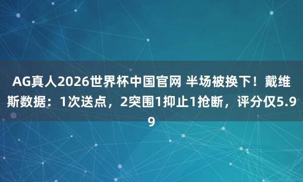 AG真人2026世界杯中国官网 半场被换下！戴维斯数据：1次送点，2突围1抑止1抢断，评分仅5.9
