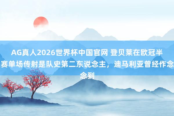 AG真人2026世界杯中国官网 登贝莱在欧冠半决赛单场传射是队史第二东说念主，迪马利亚曾经作念到