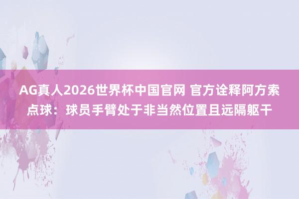 AG真人2026世界杯中国官网 官方诠释阿方索点球：球员手臂处于非当然位置且远隔躯干