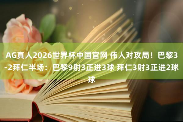 AG真人2026世界杯中国官网 伟人对攻局！巴黎3-2拜仁半场：巴黎9射3正进3球 拜仁3射3正进2球