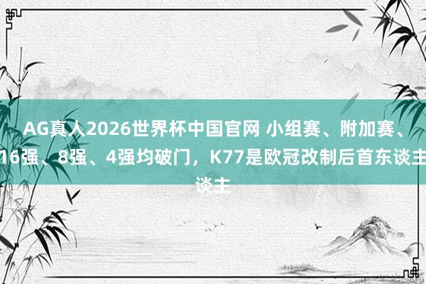 AG真人2026世界杯中国官网 小组赛、附加赛、16强、8强、4强均破门，K77是欧冠改制后首东谈主