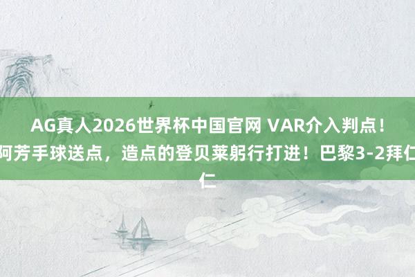 AG真人2026世界杯中国官网 VAR介入判点！阿芳手球送点，造点的登贝莱躬行打进！巴黎3-2拜仁