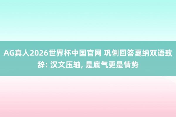 AG真人2026世界杯中国官网 巩俐回答戛纳双语致辞: 汉文压轴， 是底气更是情势