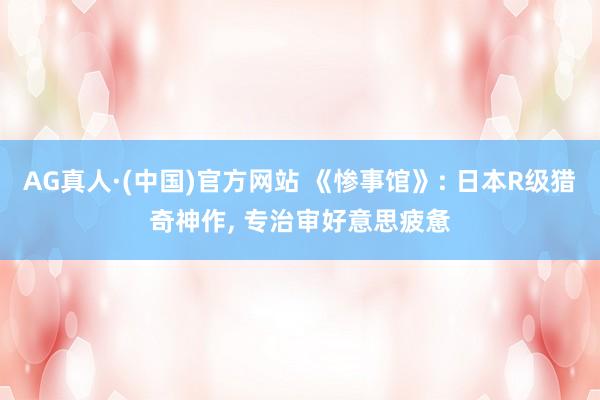 AG真人·(中国)官方网站 《惨事馆》: 日本R级猎奇神作， 专治审好意思疲惫