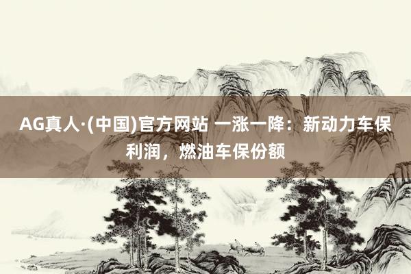 AG真人·(中国)官方网站 一涨一降：新动力车保利润，燃油车保份额