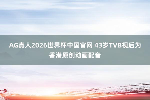 AG真人2026世界杯中国官网 43岁TVB视后为香港原创动画配音