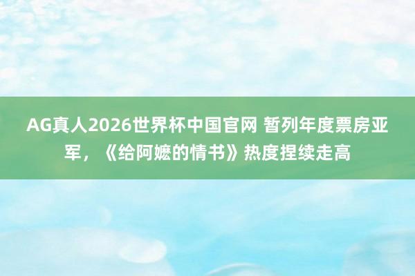 AG真人2026世界杯中国官网 暂列年度票房亚军，《给阿嬷的情书》热度捏续走高