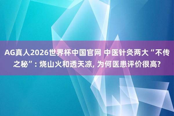 AG真人2026世界杯中国官网 中医针灸两大“不传之秘”: 烧山火和透天凉, 为