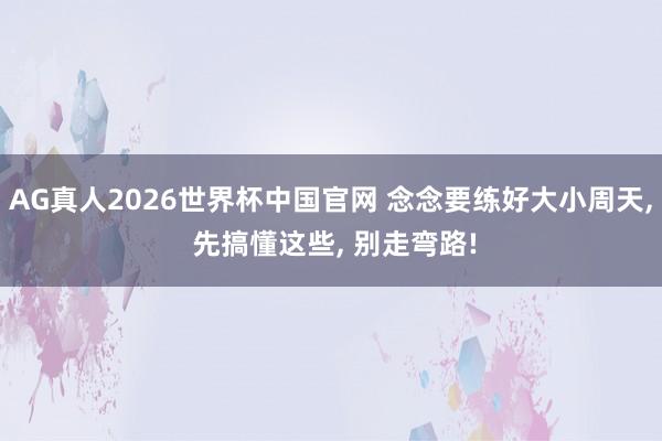 AG真人2026世界杯中国官网 念念要练好大小周天， 先搞懂这些， 别走弯路!