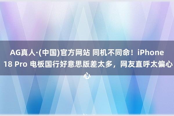 AG真人·(中国)官方网站 同机不同命！iPhone 18 Pro 电板国行好意思版差太多，网友直呼太偏心