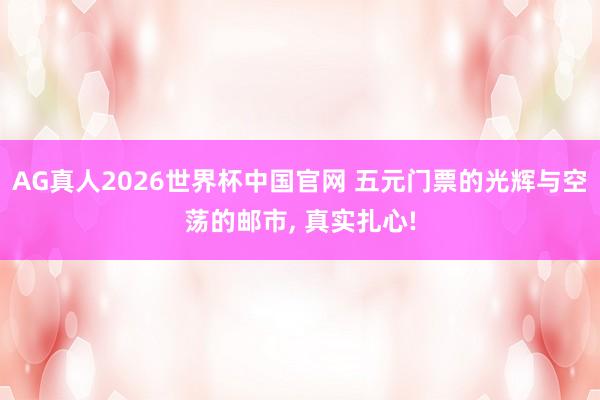 AG真人2026世界杯中国官网 五元门票的光辉与空荡的邮市， 真实扎心!