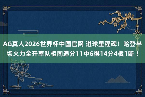 AG真人2026世界杯中国官网 进球里程碑！哈登半场火力全开率队相同追分11中6得14分4板1断 ！