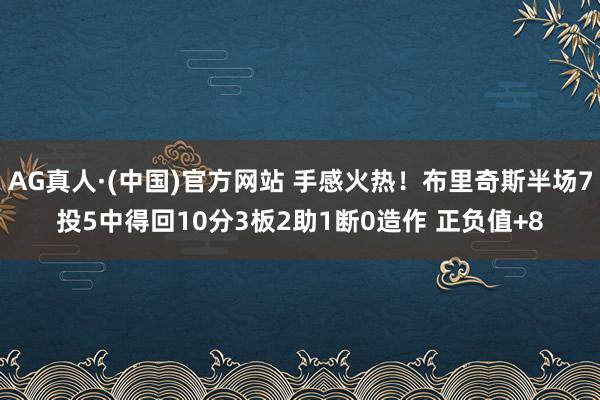 AG真人·(中国)官方网站 手感火热！布里奇斯半场7投5中得回10分3板2助1断0造作 正负值+8