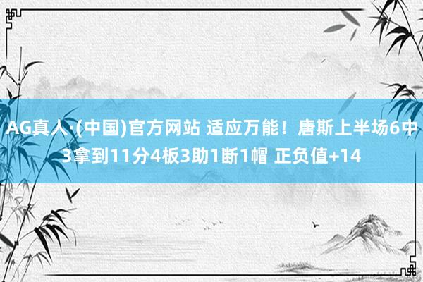 AG真人·(中国)官方网站 适应万能！唐斯上半场6中3拿到11分4板3助1断1帽 正负值+14