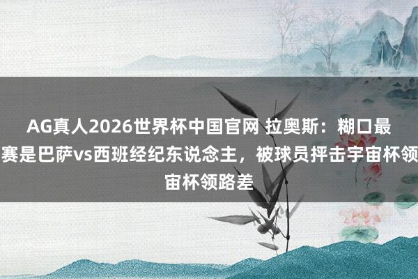AG真人2026世界杯中国官网 拉奥斯：糊口最糟比赛是巴萨vs西班经纪东说念主，被球员抨击宇宙杯领路差