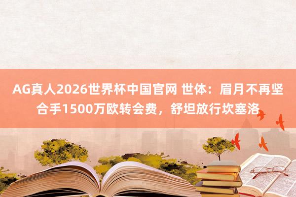 AG真人2026世界杯中国官网 世体：眉月不再坚合手1500万欧转会费，舒坦放行坎塞洛