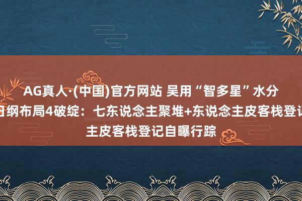 AG真人·(中国)官方网站 吴用“智多星”水分多大?生日纲布局4破绽:七东说念主聚堆+东说念主皮客栈登记自曝行踪