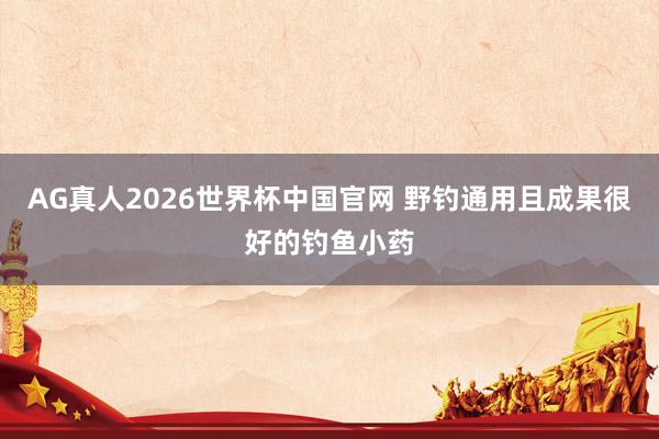 AG真人2026世界杯中国官网 野钓通用且成果很好的钓鱼小药