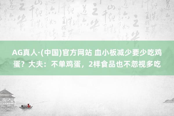 AG真人·(中国)官方网站 血小板减少要少吃鸡蛋？大夫：不单鸡蛋，2样食品也不忽视多吃
