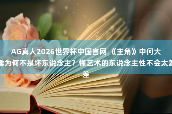 AG真人2026世界杯中国官网 《主角》中何大锤为何不是坏东说念主？懂艺术的东说念主性不会太差
