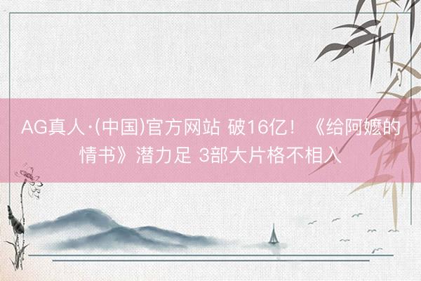 AG真人·(中国)官方网站 破16亿！《给阿嬷的情书》潜力足 3部大片格不相入