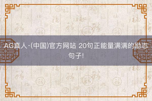 AG真人·(中国)官方网站 20句正能量满满的励志句子!