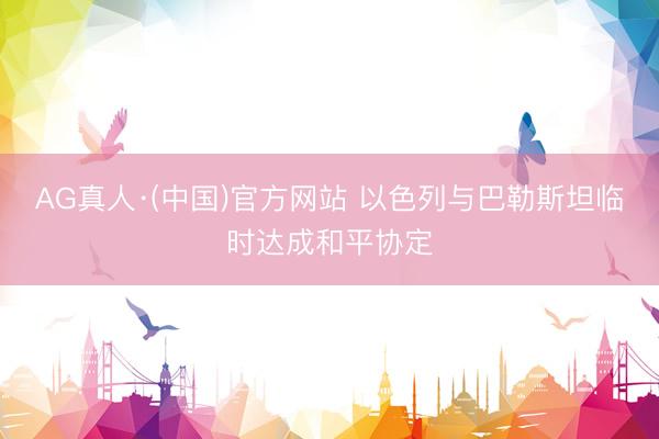 AG真人·(中国)官方网站 以色列与巴勒斯坦临时达成和平协定