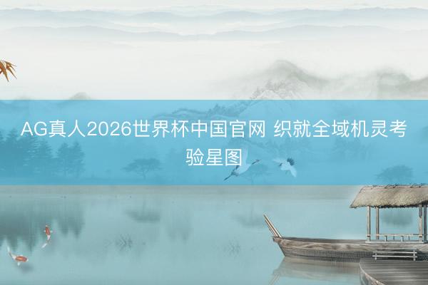 AG真人2026世界杯中国官网 织就全域机灵考验星图