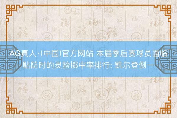 AG真人·(中国)官方网站 本届季后赛球员面临贴防时的灵验掷中率排行: 凯尔登倒一