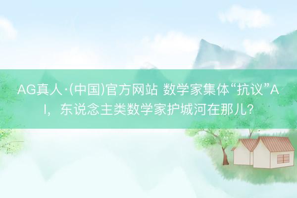 AG真人·(中国)官方网站 数学家集体“抗议”AI，东说念主类数学家护城河在那儿？